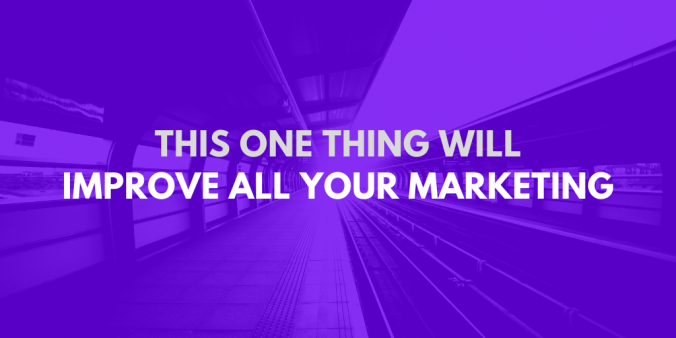This One Thing Will Improve All Aspects Of Your Marketing