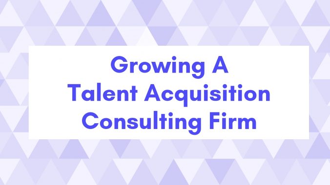 Growing A Talent Acquisition Consulting Firm