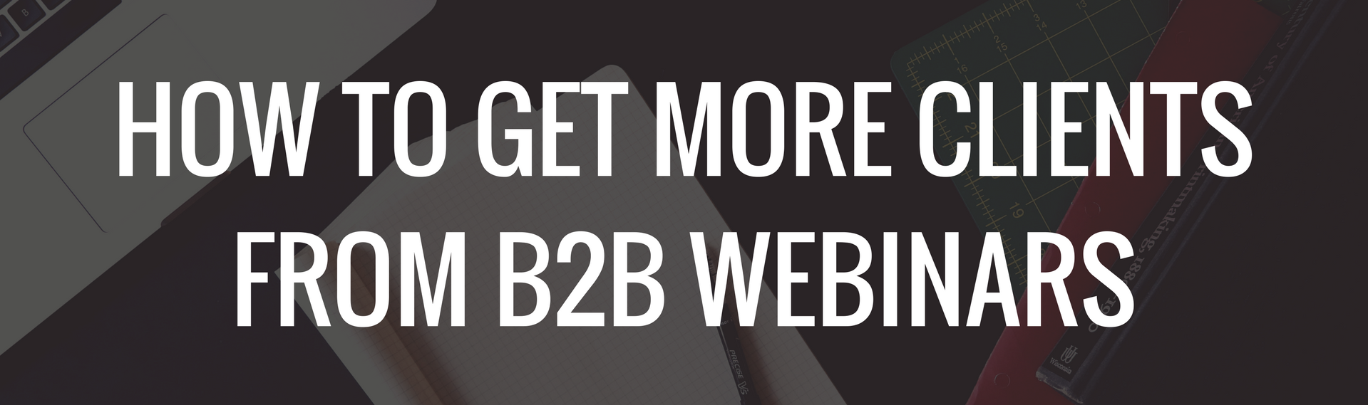 How To Get More Clients From B2B Webinars In 2018 wide