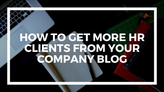 How To Get More HR Clients From Your Company Blog