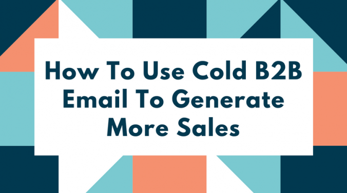 How To Use Cold B2B Email To Generate More Sales