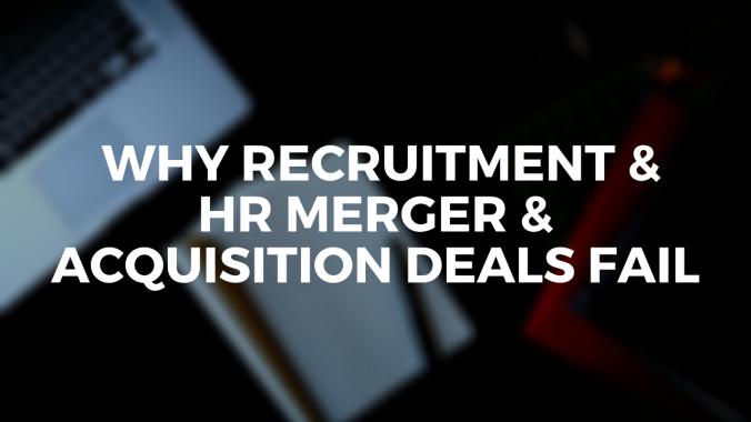 Why Recruitment & HR Merger & Acquisition Deals Fail